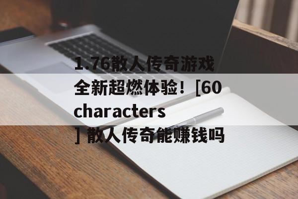 1.76散人传奇游戏全新超燃体验！[60characters] 散人传奇能赚钱吗