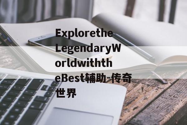 ExploretheLegendaryWorldwiththeBest辅助-传奇世界