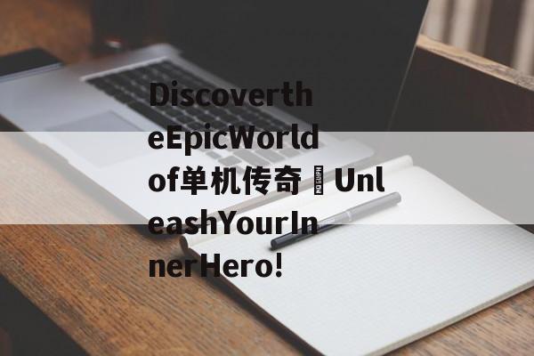 DiscovertheEpicWorldof单机传奇–UnleashYourInnerHero!