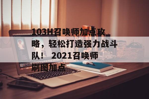 103H召唤师加点攻略，轻松打造强力战斗队！ 2021召唤师刷图加点