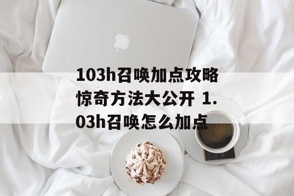 103h召唤加点攻略惊奇方法大公开 1.03h召唤怎么加点