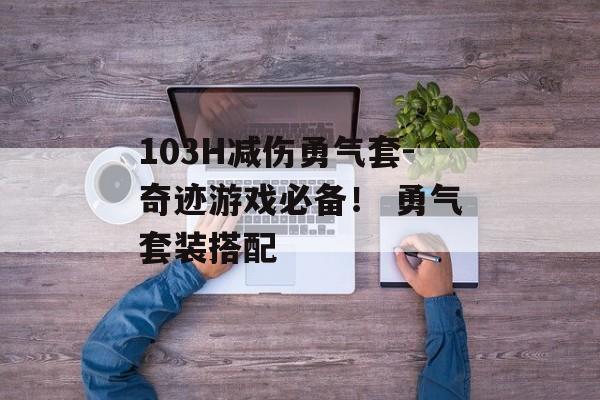 103H减伤勇气套-奇迹游戏必备！ 勇气套装搭配