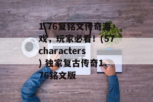 1.76复铭文传奇游戏，玩家必看！(57characters) 独家复古传奇1.76铭文版