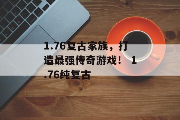 1.76复古家族，打造最强传奇游戏！ 1.76纯复古