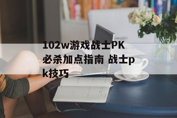 102w游戏战士PK必杀加点指南 战士pk技巧