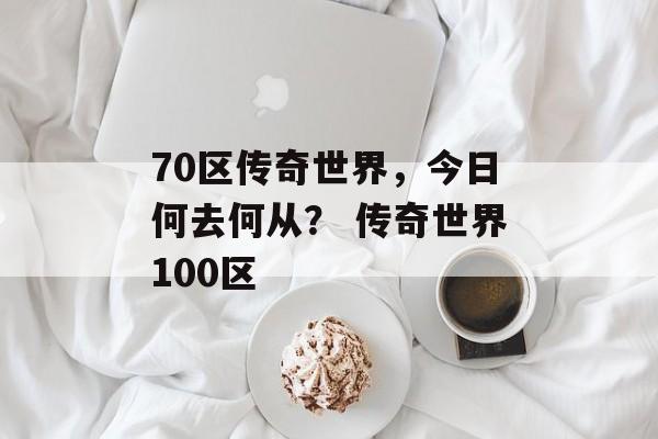 70区传奇世界，今日何去何从？ 传奇世界100区