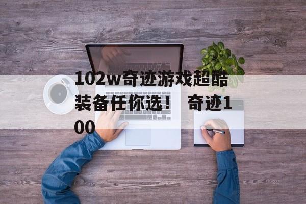 102w奇迹游戏超酷装备任你选！ 奇迹100