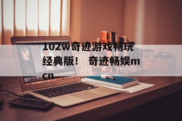 102w奇迹游戏畅玩经典版！ 奇迹畅娱mcn