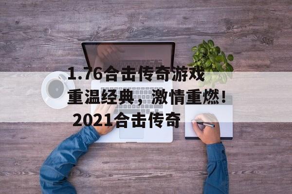 1.76合击传奇游戏重温经典，激情重燃！ 2021合击传奇