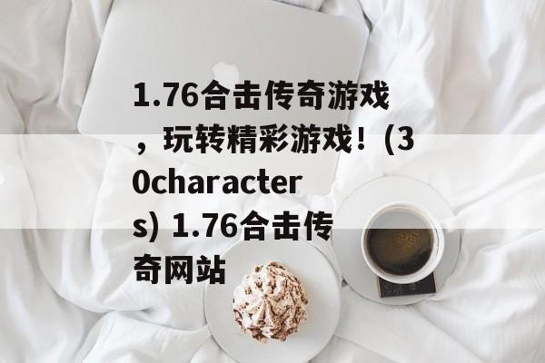 1.76合击传奇游戏，玩转精彩游戏！(30characters) 1.76合击传奇网站