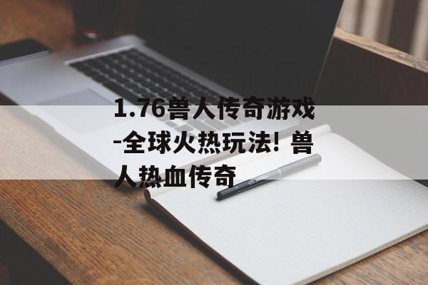 1.76兽人传奇游戏-全球火热玩法! 兽人热血传奇