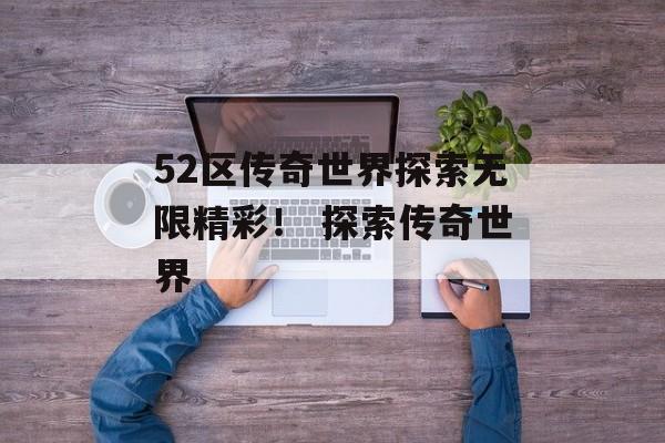 52区传奇世界探索无限精彩！ 探索传奇世界