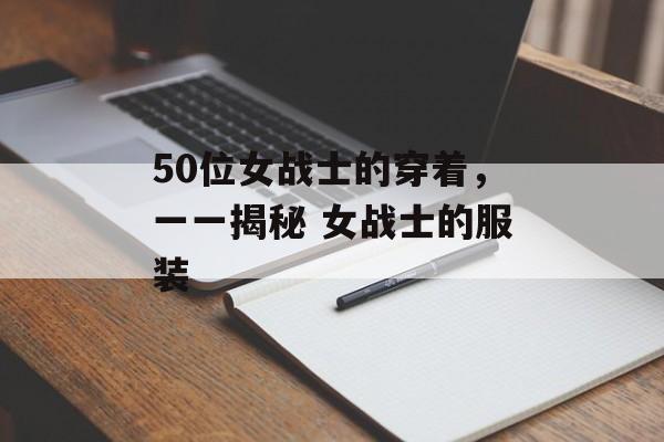 50位女战士的穿着，一一揭秘 女战士的服装