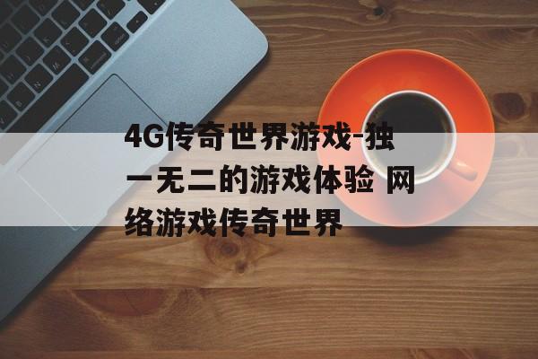 4G传奇世界游戏-独一无二的游戏体验 网络游戏传奇世界