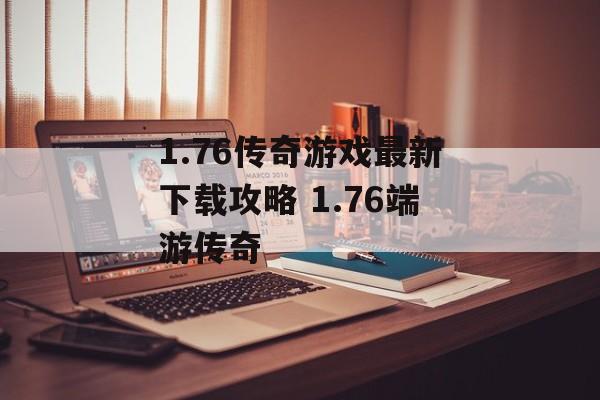 1.76传奇游戏最新下载攻略 1.76端游传奇