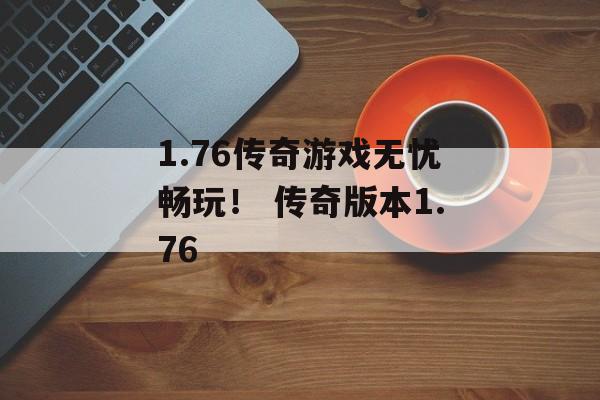 1.76传奇游戏无忧畅玩！ 传奇版本1.76