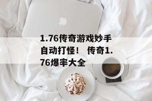 1.76传奇游戏妙手自动打怪！ 传奇1.76爆率大全