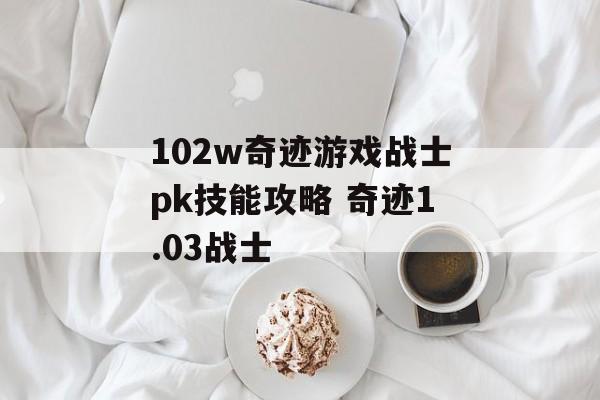 102w奇迹游戏战士pk技能攻略 奇迹1.03战士