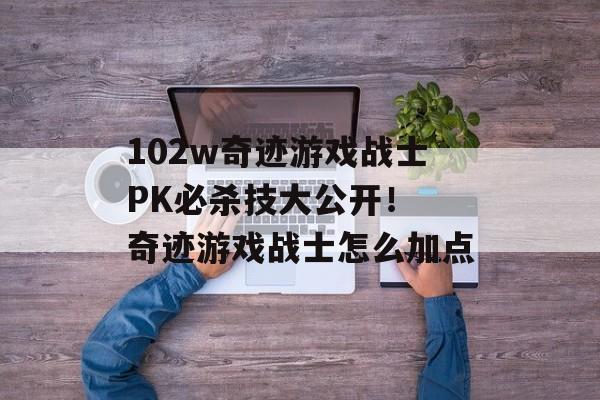 102w奇迹游戏战士PK必杀技大公开！ 奇迹游戏战士怎么加点