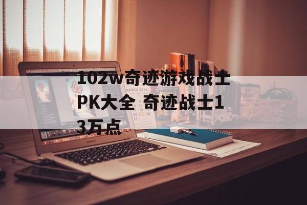 102w奇迹游戏战士PK大全 奇迹战士13万点