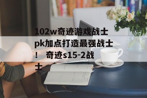 102w奇迹游戏战士pk加点打造最强战士！ 奇迹s15-2战士