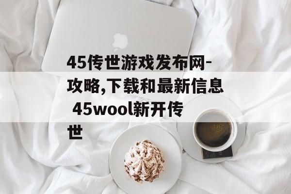 45传世游戏发布网-攻略,下载和最新信息 45wool新开传世