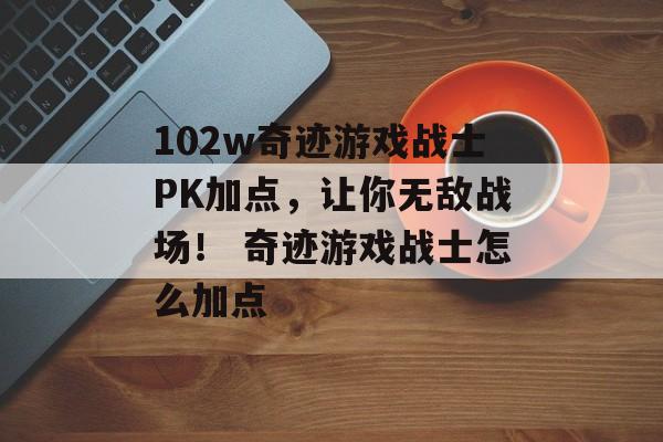 102w奇迹游戏战士PK加点，让你无敌战场！ 奇迹游戏战士怎么加点