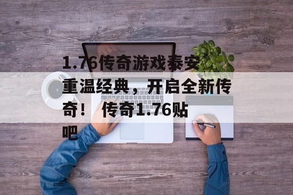 1.76传奇游戏泰安重温经典，开启全新传奇！ 传奇1.76贴吧