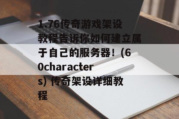 1.76传奇游戏架设教程告诉你如何建立属于自己的服务器！(60characters) 传奇架设详细教程