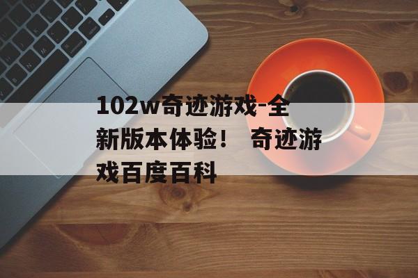 102w奇迹游戏-全新版本体验！ 奇迹游戏百度百科