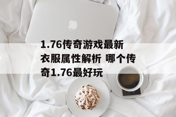 1.76传奇游戏最新衣服属性解析 哪个传奇1.76最好玩