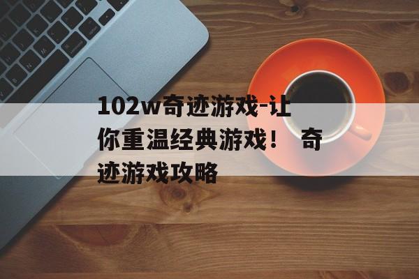 102w奇迹游戏-让你重温经典游戏！ 奇迹游戏攻略