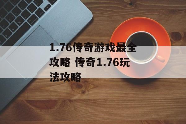 1.76传奇游戏最全攻略 传奇1.76玩法攻略