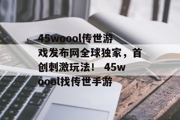 45woool传世游戏发布网全球独家，首创刺激玩法！ 45woool找传世手游