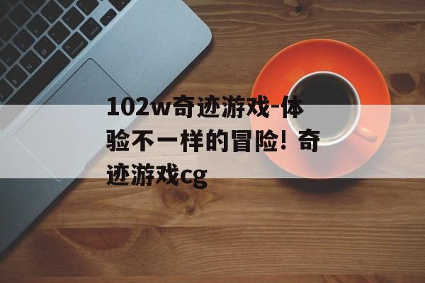 102w奇迹游戏-体验不一样的冒险! 奇迹游戏cg