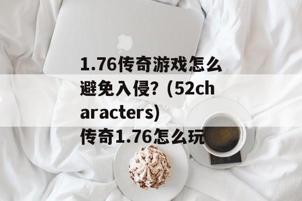 1.76传奇游戏怎么避免入侵？(52characters) 传奇1.76怎么玩