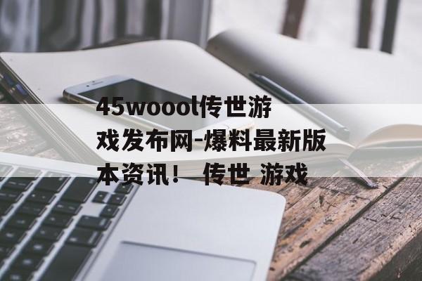 45woool传世游戏发布网-爆料最新版本资讯！ 传世 游戏