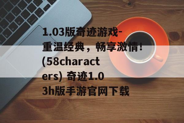 1.03版奇迹游戏-重温经典，畅享激情！(58characters) 奇迹1.03h版手游官网下载