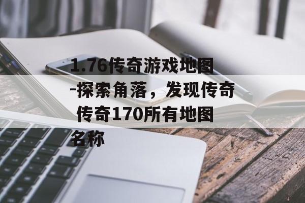 1.76传奇游戏地图-探索角落，发现传奇 传奇170所有地图名称