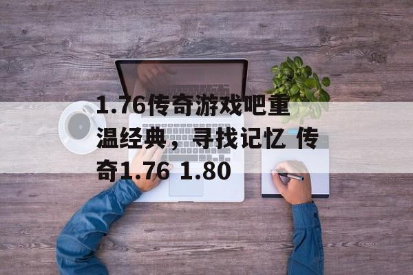 1.76传奇游戏吧重温经典，寻找记忆 传奇1.76 1.80