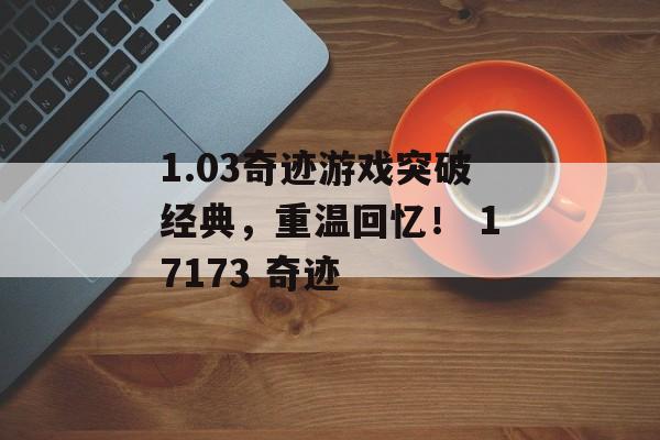 1.03奇迹游戏突破经典，重温回忆！ 17173 奇迹