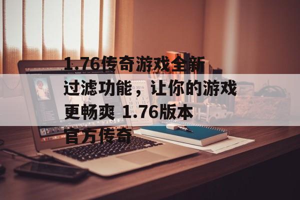 1.76传奇游戏全新过滤功能，让你的游戏更畅爽 1.76版本官方传奇