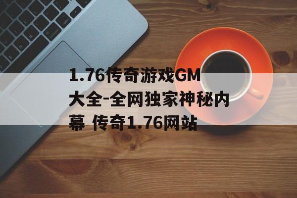 1.76传奇游戏GM大全-全网独家神秘内幕 传奇1.76网站