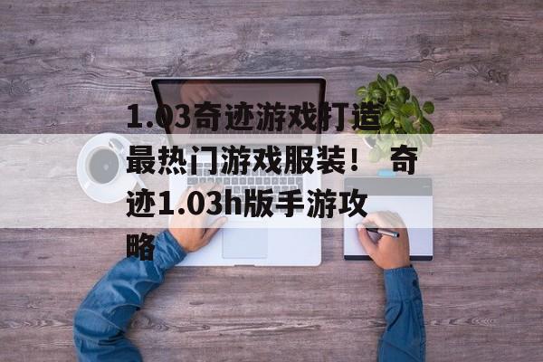 1.03奇迹游戏打造最热门游戏服装！ 奇迹1.03h版手游攻略