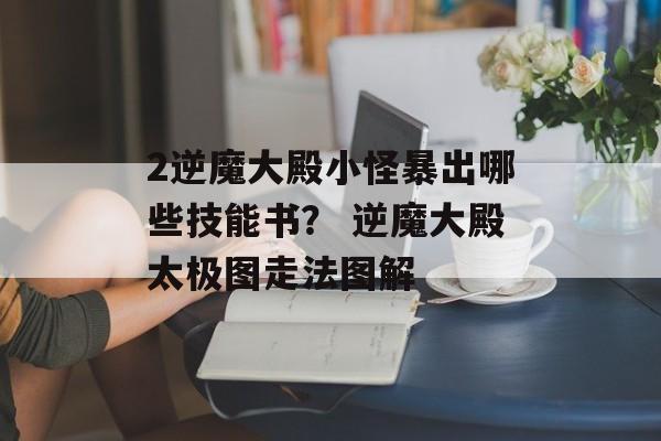 2逆魔大殿小怪暴出哪些技能书？ 逆魔大殿太极图走法图解