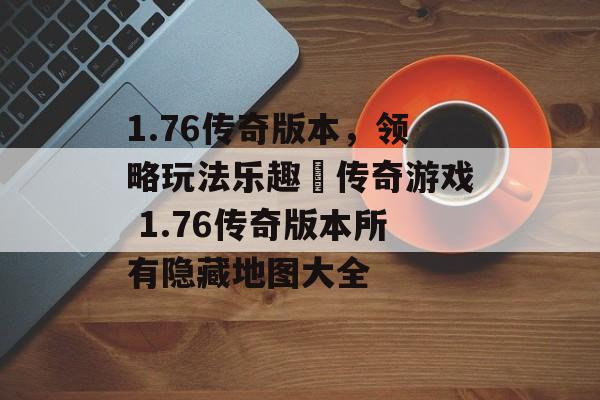 1.76传奇版本，领略玩法乐趣–传奇游戏 1.76传奇版本所有隐藏地图大全