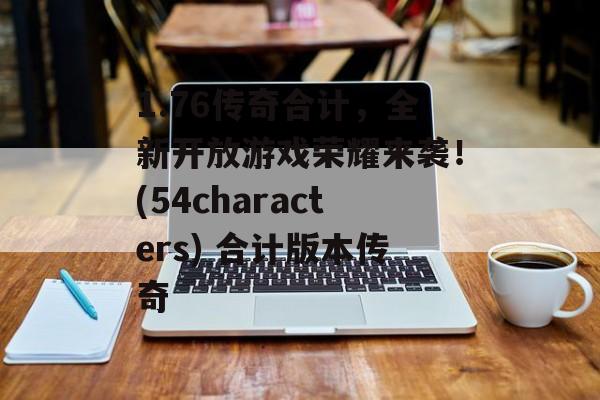 1.76传奇合计，全新开放游戏荣耀来袭！(54characters) 合计版本传奇