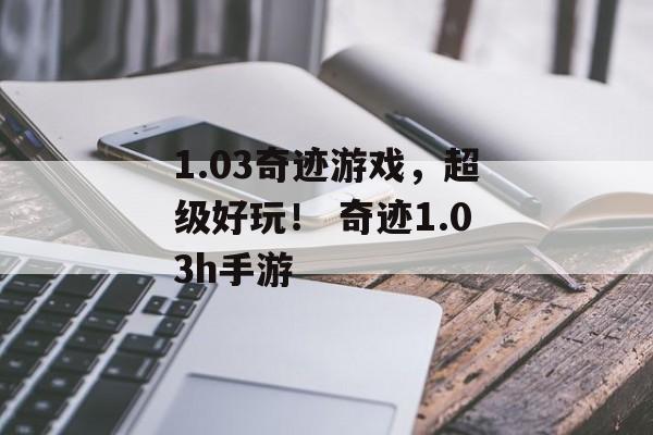 1.03奇迹游戏，超级好玩！ 奇迹1.03h手游