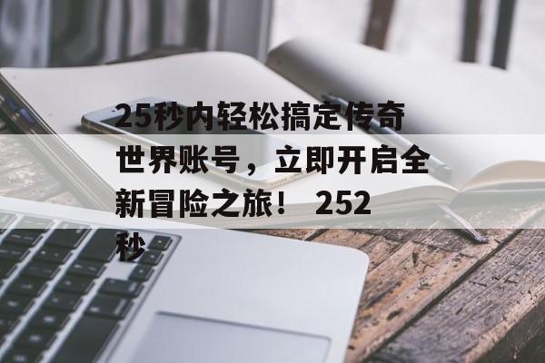 25秒内轻松搞定传奇世界账号，立即开启全新冒险之旅！ 252秒