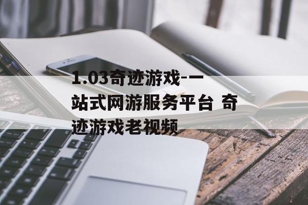 1.03奇迹游戏-一站式网游服务平台 奇迹游戏老视频